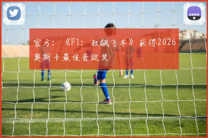 官方：《F1：狂飙飞车》获得2026奥斯卡最佳音效奖