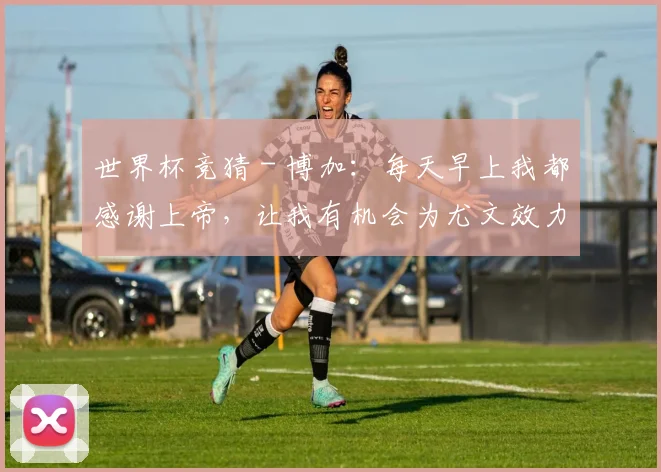 世界杯竞猜 - 博加：每天早上我都感谢上帝，让我有机会为尤文效力