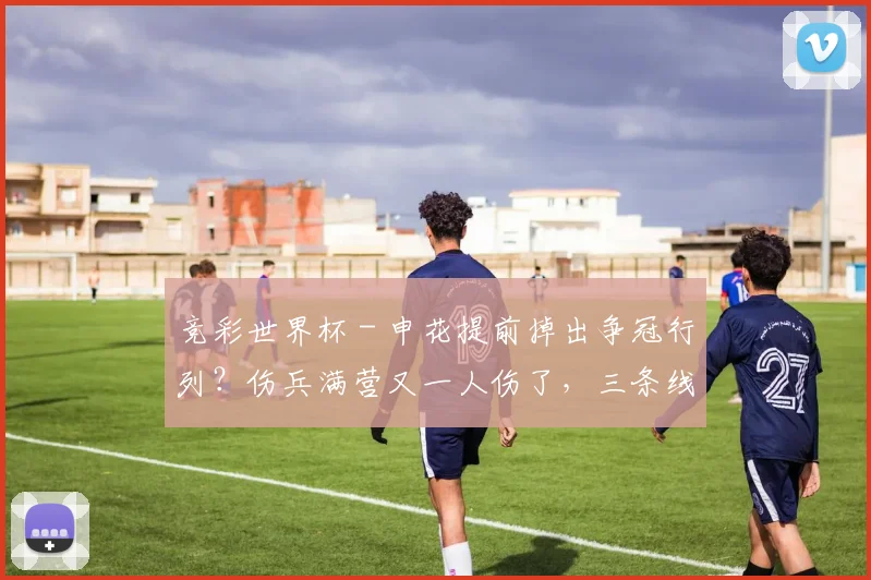 竞彩世界杯 - 申花提前掉出争冠行列？伤兵满营又一人伤了，三条线 “半残”！